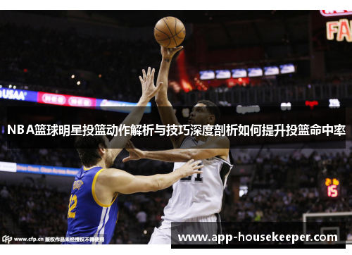 NBA篮球明星投篮动作解析与技巧深度剖析如何提升投篮命中率