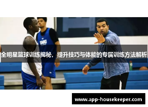 全明星篮球训练揭秘，提升技巧与体能的专属训练方法解析