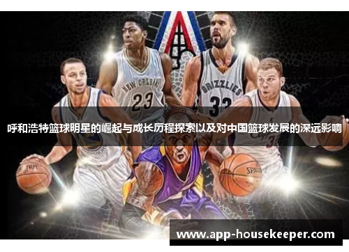呼和浩特篮球明星的崛起与成长历程探索以及对中国篮球发展的深远影响