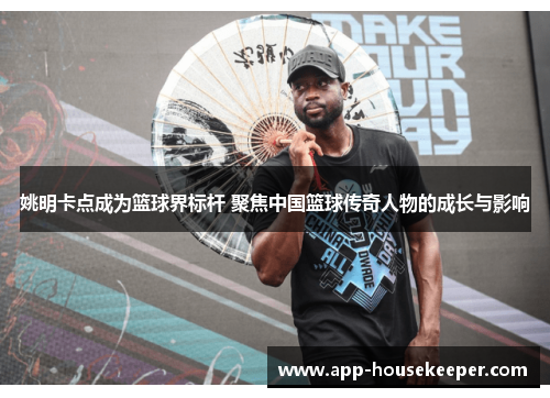 姚明卡点成为篮球界标杆 聚焦中国篮球传奇人物的成长与影响