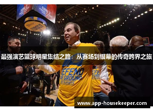 最强演艺篮球明星集结之路：从赛场到银幕的传奇跨界之旅