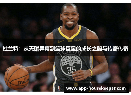 杜兰特：从天赋异禀到篮球巨星的成长之路与传奇传奇