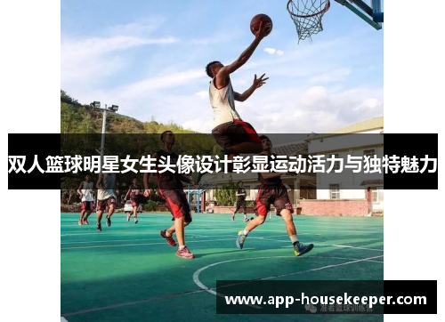 双人篮球明星女生头像设计彰显运动活力与独特魅力