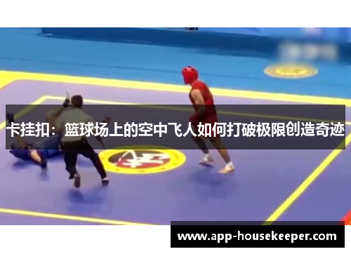 卡挂扣：篮球场上的空中飞人如何打破极限创造奇迹