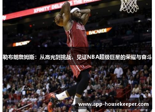 勒布朗詹姆斯：从高光到挑战，见证NBA超级巨星的荣耀与奋斗