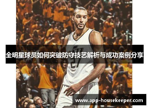 全明星球员如何突破防守技艺解析与成功案例分享