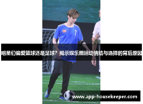 明星们偏爱篮球还是足球？揭示娱乐圈运动情结与选择的背后原因