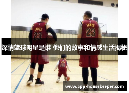深情篮球明星是谁 他们的故事和情感生活揭秘