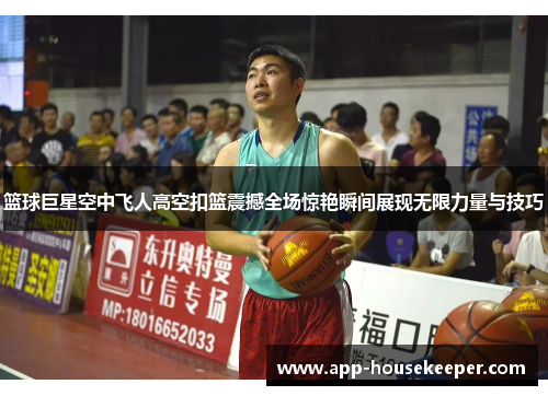 篮球巨星空中飞人高空扣篮震撼全场惊艳瞬间展现无限力量与技巧