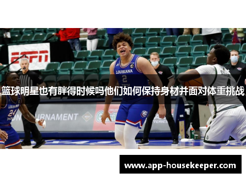 篮球明星也有胖得时候吗他们如何保持身材并面对体重挑战