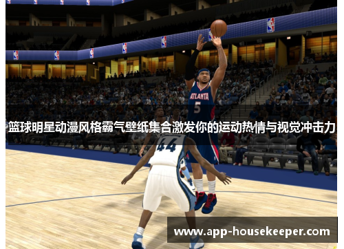 篮球明星动漫风格霸气壁纸集合激发你的运动热情与视觉冲击力