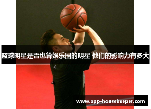 篮球明星是否也算娱乐圈的明星 他们的影响力有多大