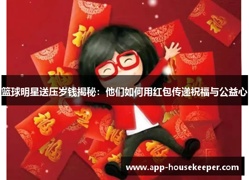 篮球明星送压岁钱揭秘：他们如何用红包传递祝福与公益心