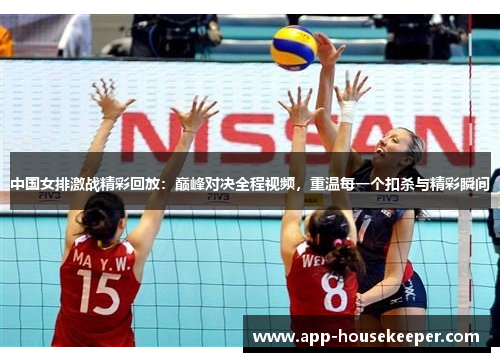 中国女排激战精彩回放：巅峰对决全程视频，重温每一个扣杀与精彩瞬间