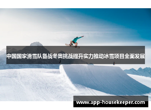 中国国家滑雪队备战冬奥挑战提升实力推动冰雪项目全面发展