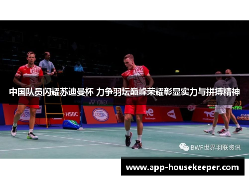 中国队员闪耀苏迪曼杯 力争羽坛巅峰荣耀彰显实力与拼搏精神