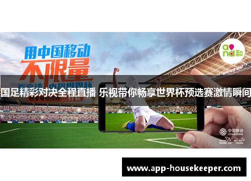 国足精彩对决全程直播 乐视带你畅享世界杯预选赛激情瞬间