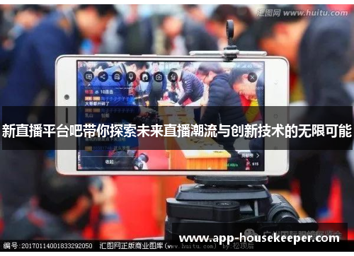 新直播平台吧带你探索未来直播潮流与创新技术的无限可能