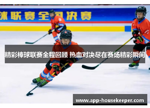 精彩棒球联赛全程回顾 热血对决尽在赛场精彩瞬间