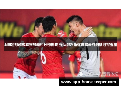 中国足球超级联赛最新积分榜揭晓 强队激烈角逐谁将最终问鼎冠军宝座